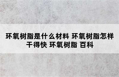 环氧树脂是什么材料 环氧树脂怎样干得快 环氧树脂 百科